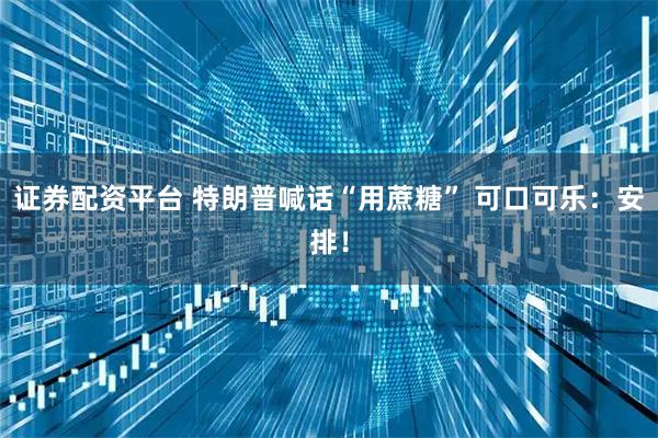 证券配资平台 特朗普喊话“用蔗糖” 可口可乐：安排！