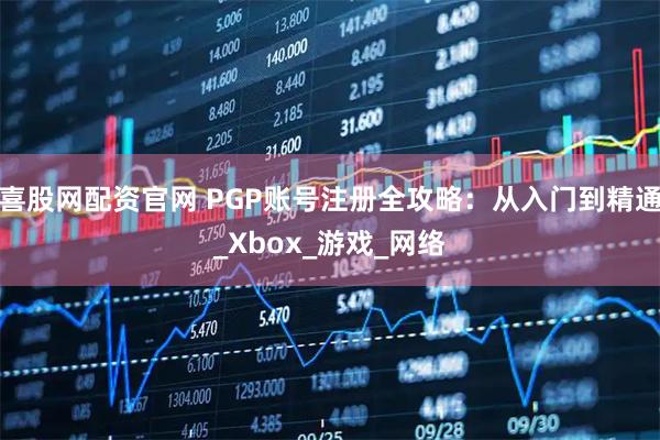 喜股网配资官网 PGP账号注册全攻略：从入门到精通_Xbox_游戏_网络
