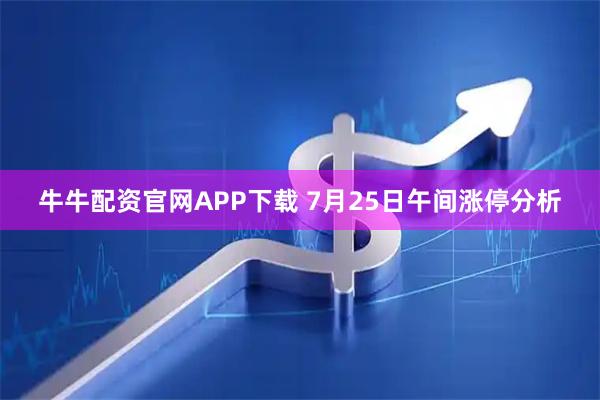 牛牛配资官网APP下载 7月25日午间涨停分析