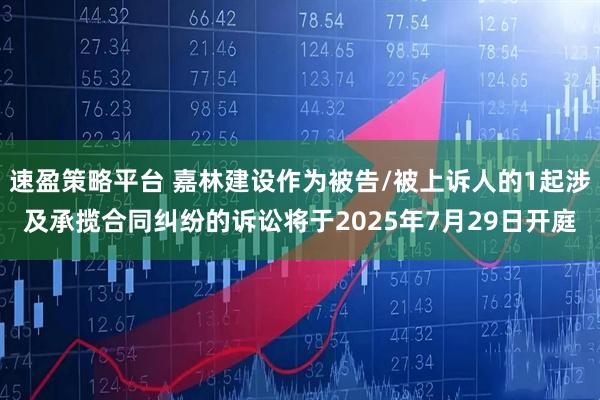 速盈策略平台 嘉林建设作为被告/被上诉人的1起涉及承揽合同纠纷的诉讼将于2025年7月29日开庭