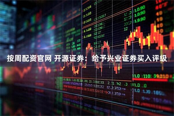 按周配资官网 开源证券：给予兴业证券买入评级