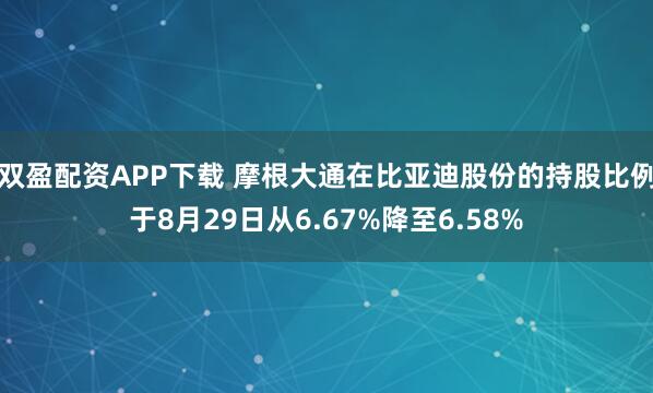 双盈配资APP下载 摩根大通在比亚迪股份的持股比例于8月29日从6.67%降至6.58%