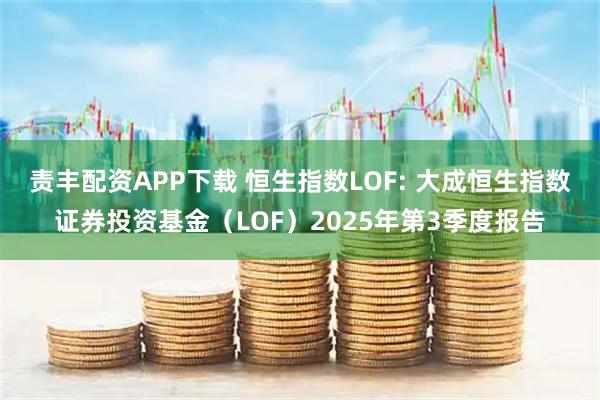 责丰配资APP下载 恒生指数LOF: 大成恒生指数证券投资基金（LOF）2025年第3季度报告