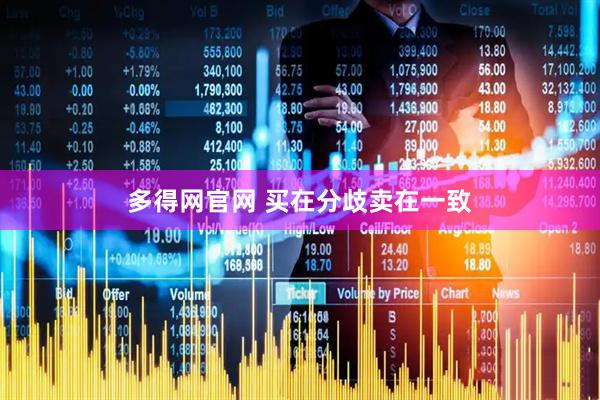 多得网官网 买在分歧卖在一致